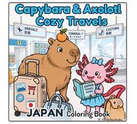 Capybara & Axolotl Cozy Travels: Japan Coloring Book: A Cute Animal Coloring Book Featuring Japanese Landmarks, Culture, Travel Scenes, and Relaxing Designs for Kids and Adults