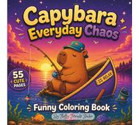 Capybara Everyday Chaos:A Funny Coloring Book for Kids, Teens, and Adults: Cute Capybaras in Cozy, Chaotic, and Relaxing Adventures for Stress Relief and Creative Fun
