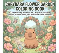 Capybara Flower Garden Coloring Book: A Cozy Coloring Book of Cute Capybaras, Blooming Flowers, Garden Paths, and Peaceful Garden Moments