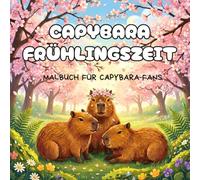 Capybara Frühlingszeit - Malbuch für Capybara-Fans: Süße Capybara-Szenen zum Relaxen und Ausmalen im Frühling