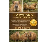 CAPYBARA HANDBOOK: The Complete Guide to Understanding, Caring for, and Living with the World’s Largest Rodent: Habitat, Diet, Health, Behavior, ... Ownership Tips for Beginners and Enthusiasts