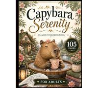 Capybara Serenity: An Adult Coloring Book: 105 Cozy, Whimsical & Nature-Inspired Capybara Coloring Pages for Stress Relief and Relaxation