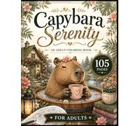 Capybara Serenity: An Adult Coloring Book: 105 Cozy, Whimsical & Nature-Inspired Capybara Coloring Pages for Stress Relief and Relaxation