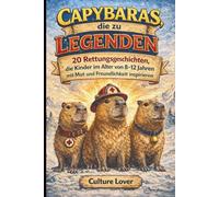 Capybaras, die zu Legenden wurden: 20 Rettungsgeschichten, die Kinder im Alter von 8-12 Jahren mit Mut und Freundlichkeit inspirieren