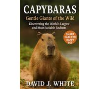 Capybaras: Gentle Giants of the Wild: Discovering the World’s Largest and Most Sociable Rodents