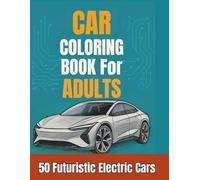 Car Coloring Book for Adults: 50 Futuristic Electric Vehicles with Fun Facts and Creative Sketches
