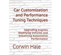Car Customization and Performance Tuning Techniques: Upgrading Engines Modifying Vehicles and Enhancing Automotive Performance