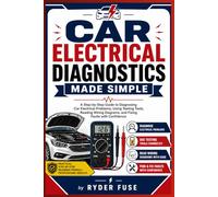 Car Electrical Diagnostics Made Simple: A Step-by-Step Guide to Diagnosing Car Electrical Problems, Using Testing Tools, Reading Wiring Diagrams, and Fixing Faults with Confidence