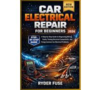 Car Electrical Repair for Beginners: A Step-by-Step Guide to Diagnosing Wiring Faults, Testing Electrical Components, and Fixing Common Car Electrical Problems