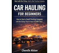 Car Hauling For Beginners: How To Start a Trucking Company With One Pick Up and Reach $1000 Days