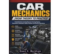 Car Mechanics from Theory to Practice: Comprehensive Learning Resource Covering Engines, Electronics, Drivetrains, Safety Practices, and Service ... Systems Guide for Mechanics and DIY Lovers)