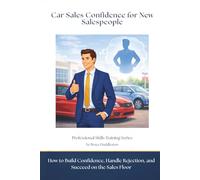 Car Sales Confidence for New Salespeople: How to Build Confidence, Handle Rejection, and Succeed on the Sales Floor (Professional Skills Training Series)