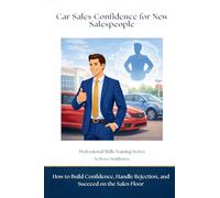 Car Sales Confidence for New Salespeople: How to Build Confidence, Handle Rejection, and Succeed on the Sales Floor