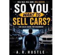 Car Sales Guide for Beginners: The Emotional Psychology of Selling Cars (Diary of a Car Salesman)