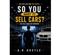 Car Sales Guide for Beginners: The Emotional Psychology of Selling Cars (Diary of a Car Salesman)