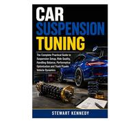Car Suspension Tuning: The Complete Practical Guide to Suspension Setup, Ride Quality, Handling Balance, Performance Optimization and Track Proven ... and Essential Skills for Everyday Makers)