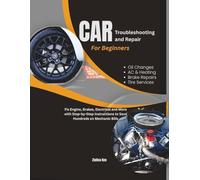 Car Troubleshooting and Repair for Beginners: Fix Engine, Brakes, Electrical and More with Step-by-Step Instructions to Save Hundreds on Mechanic Bills