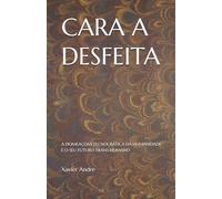 CARA A DESFEITA: A DOMEAÇOM TECNOCRÁTICA DA HUMANIDADE E O SEU FUTURO TRANS-HUMANO