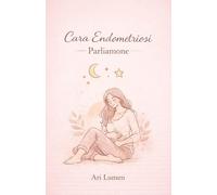 CARA ENDOMETRIOSI - PARLIAMONE: Diario emotivo, rituali, esercizi e ricette senza glutine per ridurre l’infiammazione e convivere con l’endometriosi (Non è Stress, è il mio UTERO)