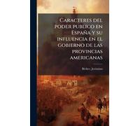 Caracteres del poder publico en España y su influencia en el gobierno de las provincias americanas