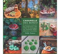 Caramelle Del Bosco: il manuale completo per trasformare erbe e fiori di montagna in creazioni dolci, deliziose e benefiche