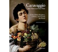 Caravaggio and how to find him. At the Galleria Borghese, in Rome, and around the world. Ediz. a colori
