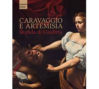 Caravaggio e Artemisia: la sfida di Giuditta (Cataloghi di mostre)