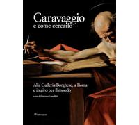 Caravaggio e come cercarlo. Alla Galleria Borghese, a Roma e in giro per il mondo. Ediz. a colori