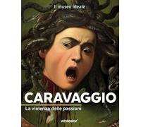 Caravaggio. La violenza delle passioni. Ediz. a colori (Il museo ideale)