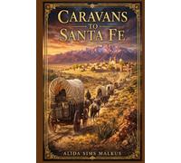 Caravans to Santa Fe: A sweeping story of perilous journeys, frontier enterprise, hidden motives, and emotional awakening where Spanish New Mexico meets the rising American trade