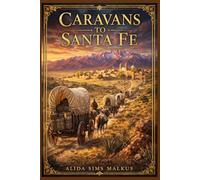 Caravans to Santa Fe: A sweeping story of perilous journeys, frontier enterprise, hidden motives, and emotional awakening where Spanish New Mexico meets the rising American trade