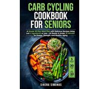 Carb Cycling Cookbook for Seniors: A Simple 30-Day Meal Plan with Delicious Recipes Using Just 5 Ingredients or Less - All Ready in Under 30 Minutes ... for Senior Women Series (Ages 50, 60, 70+))