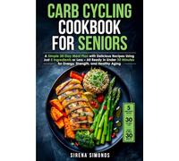 Carb Cycling Cookbook for Seniors: A Simple 30-Day Meal Plan with Delicious Recipes Using Just 5 Ingredients or Less - All Ready in Under 30 Minutes ... for Senior Women Series (Ages 50, 60, 70+))