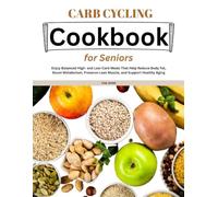 Carb Cycling Cookbook for Seniors: Enjoy Balanced High- and Low-Carb Meals That Help Reduce Body Fat, Boost Metabolism, Preserve Lean Muscle, and Support Healthy Aging