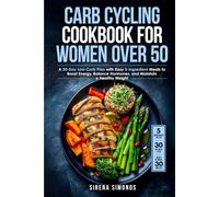 Carb Cycling Cookbook for Women over 50: A 30-Day Low-Carb Plan with Easy 5-Ingredient Meals to Boost Energy, Balance Hormones, and Maintain a Healthy ... for Senior Women Series (Ages 50, 60, 70+))