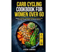 Carb Cycling Cookbook for Women over 60: Simple 30-Minute, 5-Ingredient Meals in a 30-Day Plan for Energy, Healthy Aging, and Weight Balance (Carb ... for Senior Women Series (Ages 50, 60, 70+))