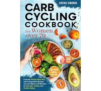 Carb Cycling Cookbook for Women over 70: A Gentle 30-Day Meal Plan with 5-Ingredient Recipes You Can Make in 30 Minutes for Strength, Vitality, and ... for Senior Women Series (Ages 50, 60, 70+))