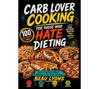 CARB LOVER COOKING FOR THOSE WHO HATE DIETING: Bold Comfort Meals Without The Diet Drama