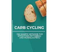 CarbCycling - Der ultimative Leitfaden für flexibles Abnehmen ohne Verzicht: Die Carb-Cycling-Strategie: Schritt für Schritt zu mehr Energie, weniger Körperfett und einem gesunden Stoffwechsel