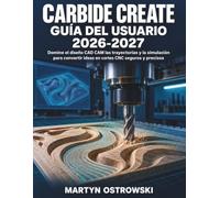 Carbide Create Guía del Usuario 2026-2027: Domine el diseño CAD CAM las trayectorias y la simulación para convertir ideas en cortes CNC seguros y precisos