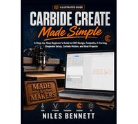 CARBIDE CREATE MADE SIMPLE: A Step-by-Step Beginner’s Guide to CNC Design, Toolpaths, V-Carving, Shapeoko Setup, Carbide Motion, and Real Projects (2026 EDITION)