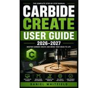 CARBIDE CREATE USER GUIDE 2026-2027: Master CNC Design, Toolpaths, and Machine-Ready Files for Shapeoko and Nomad Beginners