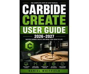 CARBIDE CREATE USER GUIDE 2026-2027: Master CNC Design, Toolpaths, and Machine-Ready Files for Shapeoko and Nomad Beginners