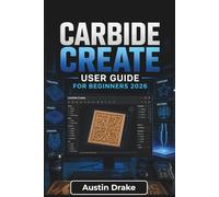 Carbide Create USER GUIDE For Beginners 2026: Designing Projects, Creating Toolpaths, Selecting Tools, and Preparing CNC Files with Confidence