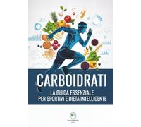 Carboidrati: La Guida Essenziale per Sportivi e Dieta Intelligente: Massimizza Energia, Recupero e Dimagrimento. Con tabelle dettagliate di ogni ... la tua forma ideale. (Elementi del Benessere)