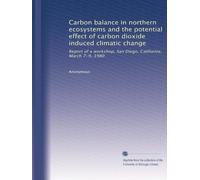 Carbon balance in northern ecosystems and the potential effect of carbon dioxide induced climatic change: Report of a workshop, San Diego, California, March 7-9, 1980