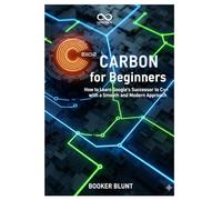 Carbon for Beginners: How to Learn Google’s Successor to C++ with a Smooth and Modern Approach (Mastering Emerging Programming Languages)