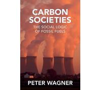 Carbon Societies: The Social Logic of Fossil Fuels