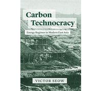 Carbon Technocracy: Energy Regimes in Modern East Asia (Studies of the Weatherhead East Asian Institute)