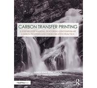 Carbon Transfer Printing: A Step-by-Step Manual, Featuring Contemporary Carbon Printers and Their Creative Practice (Contemporary Practices in Alternative Process Photography)